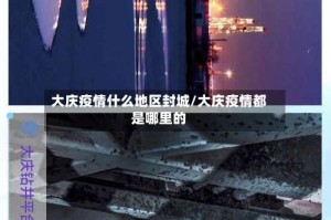 大庆疫情什么地区封城/大庆疫情都是哪里的