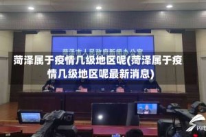 菏泽属于疫情几级地区呢(菏泽属于疫情几级地区呢最新消息)