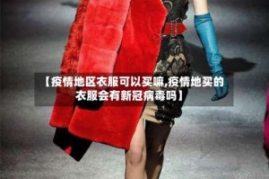 【疫情地区衣服可以买嘛,疫情地买的衣服会有新冠病毒吗】