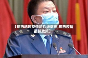 【鸡西地区疫情是几级病例,鸡西疫情最新政策】