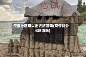 疫情地区可以出去旅游吗(疫情能外出旅游吗)