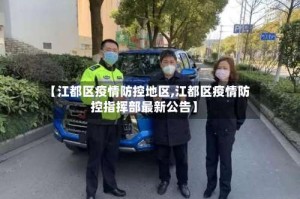 【江都区疫情防控地区,江都区疫情防控指挥部最新公告】