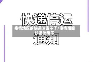 疫情地区的快递消毒不了/疫情期间快递消毒不