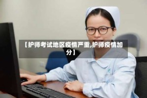 【护师考试地区疫情严重,护师疫情加分】