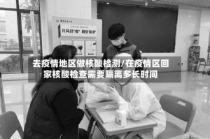 去疫情地区做核酸检测/在疫情区回家核酸检查需要隔离多长时间