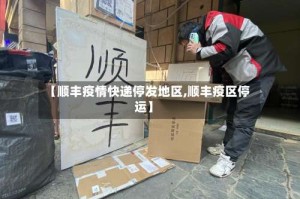 【顺丰疫情快递停发地区,顺丰疫区停运】