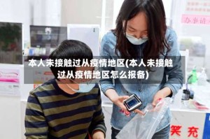 本人未接触过从疫情地区(本人未接触过从疫情地区怎么报备)