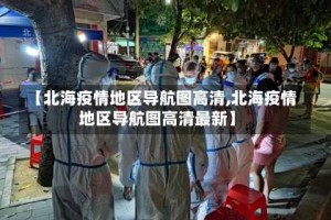 【北海疫情地区导航图高清,北海疫情地区导航图高清最新】