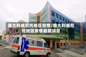 意大利威尼托地区疫情/意大利威尼托地区疫情最新消息