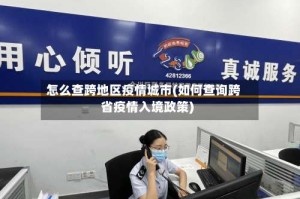 怎么查跨地区疫情城市(如何查询跨省疫情入境政策)