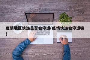 疫情地区快递是否会停运(疫情快递会停运嘛)
