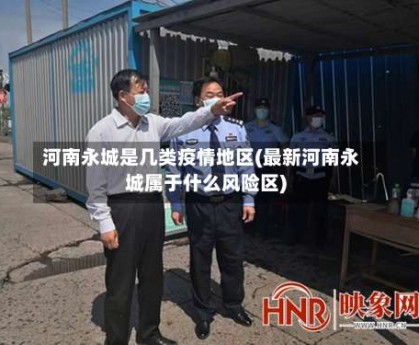 河南永城是几类疫情地区(最新河南永城属于什么风险区)