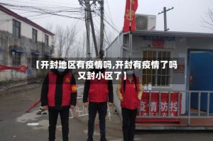 【开封地区有疫情吗,开封有疫情了吗又封小区了】