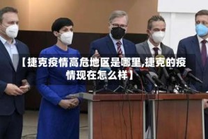 【捷克疫情高危地区是哪里,捷克的疫情现在怎么样】