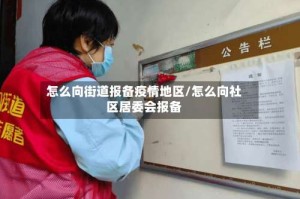 怎么向街道报备疫情地区/怎么向社区居委会报备
