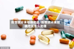 疫情统计未明确地区/疫情统计未明确地区怎么处理