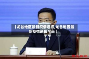 【龙谷地区最新疫情通报,龙谷地区最新疫情通报今天】