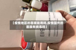 【疫情地区的面膜能用吗,疫情国外的面膜有病毒吗】