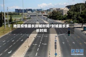 地区疫情最长封城时间/封城最长多长时间