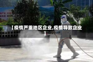 【疫情严重地区企业,疫情导致企业】