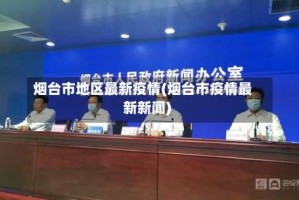 烟台市地区最新疫情(烟台市疫情最新新闻)