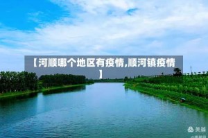 【河顺哪个地区有疫情,顺河镇疫情】