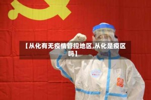 【从化有无疫情管控地区,从化是疫区吗】