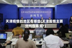 天津疫情的地区有哪些(天津疫情主要分布在哪里?)