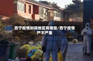 西宁疫情封闭地区有哪些/西宁疫情严不严重
