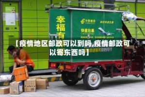 【疫情地区邮政可以到吗,疫情邮政可以寄东西吗】
