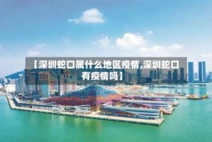 【深圳蛇口属什么地区疫情,深圳蛇口有疫情吗】