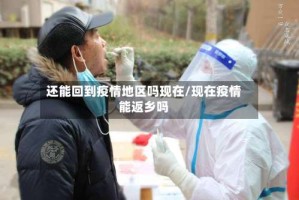 还能回到疫情地区吗现在/现在疫情能返乡吗