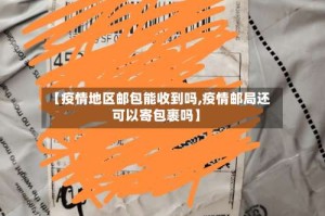 【疫情地区邮包能收到吗,疫情邮局还可以寄包裹吗】
