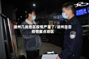 湖州几类地区疫情严重了/湖州是否疫情重点地区