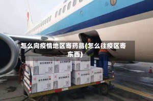 怎么向疫情地区寄药品(怎么往疫区寄东西)