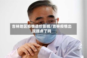 吉林地区疫情造价影响/吉林疫情出现拐点了吗