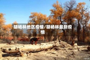 胡杨林地区疫情/胡杨林最新疫情