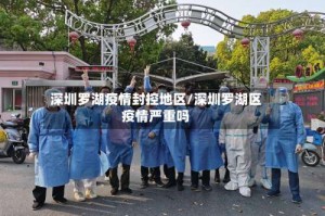 深圳罗湖疫情封控地区/深圳罗湖区疫情严重吗