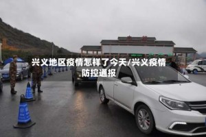 兴义地区疫情怎样了今天/兴义疫情防控通报