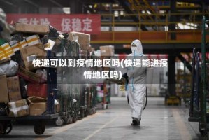 快递可以到疫情地区吗(快递能进疫情地区吗)