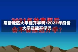疫情地区大学能开学吗/2021年疫情大学还能开学吗
