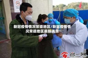 新冠疫情情况常德地区/新冠疫情情况常德地区最新消息