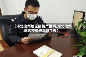 【河北沧州地区疫情严重吗,河北沧州地区疫情严重吗今天】