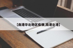 【南港华北地区疫情,南港北港】