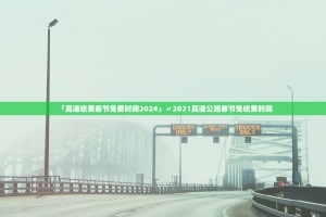 「高速收费春节免费时间2024」〃2021高速公路春节免收费时间