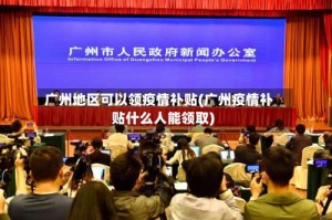 广州地区可以领疫情补贴(广州疫情补贴什么人能领取)