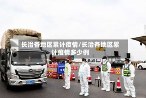长治各地区累计疫情/长治各地区累计疫情多少例