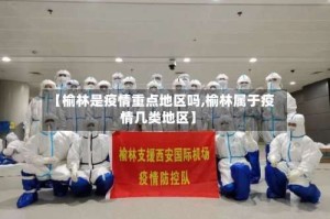 【榆林是疫情重点地区吗,榆林属于疫情几类地区】