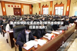 郴州疫情防控重点地区(郴州市疫情防控最新发布)
