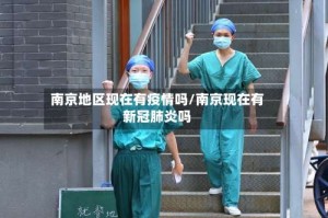 南京地区现在有疫情吗/南京现在有新冠肺炎吗